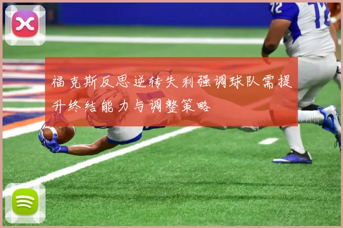 福克斯反思逆转失利强调球队需提升终结能力与调整策略