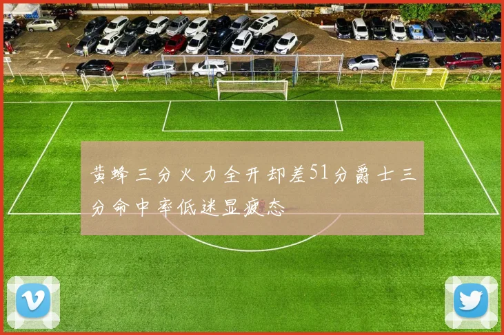 黄蜂三分火力全开却差51分爵士三分命中率低迷显疲态