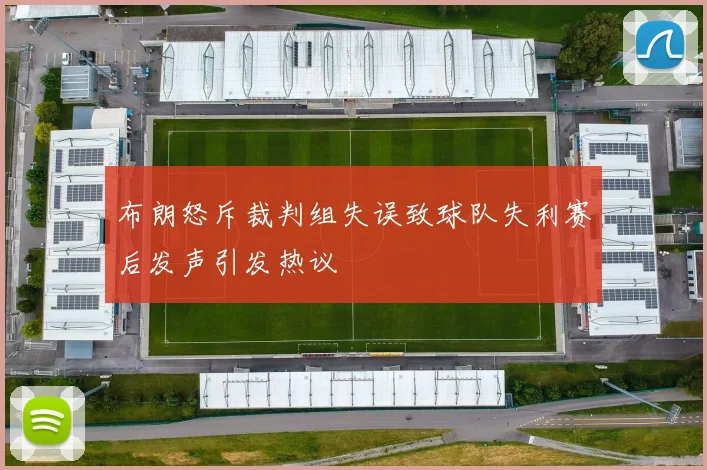 布朗怒斥裁判组失误致球队失利赛后发声引发热议