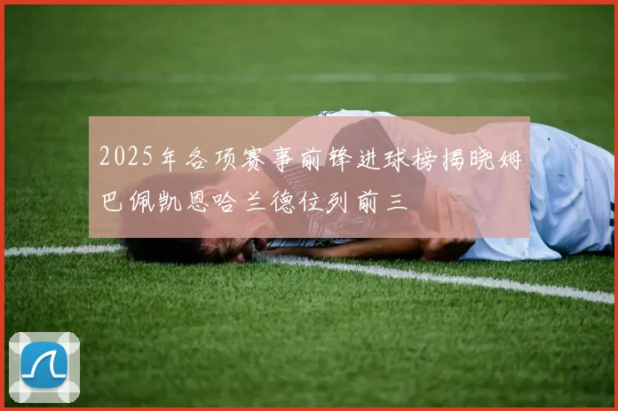 2025年各项赛事前锋进球榜揭晓姆巴佩凯恩哈兰德位列前三
