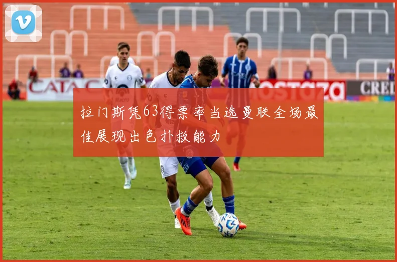 拉门斯凭63得票率当选曼联全场最佳展现出色扑救能力