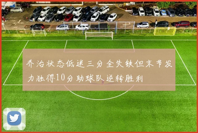 乔治状态低迷三分全失铁但末节发力独得10分助球队逆转胜利